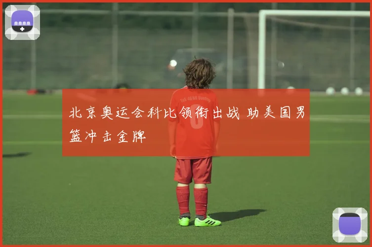 北京奥运会科比领衔出战 助美国男篮冲击金牌