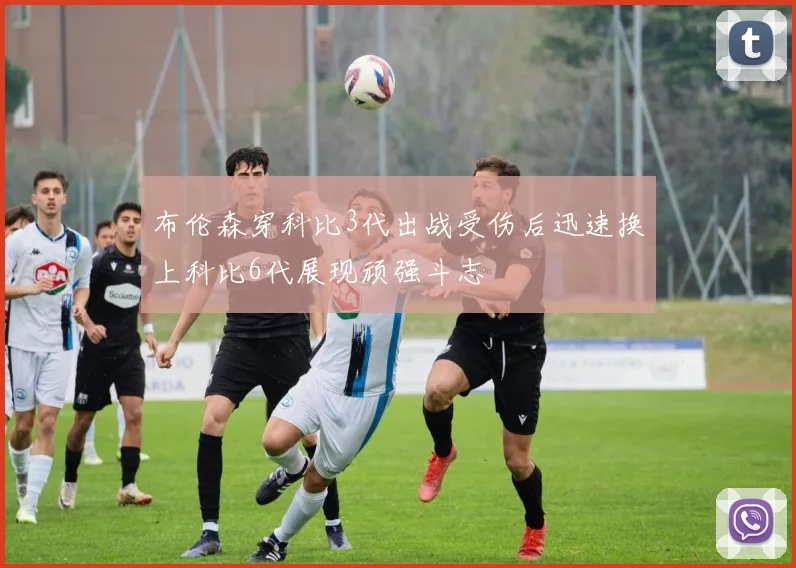 布伦森穿科比3代出战受伤后迅速换上科比6代展现顽强斗志