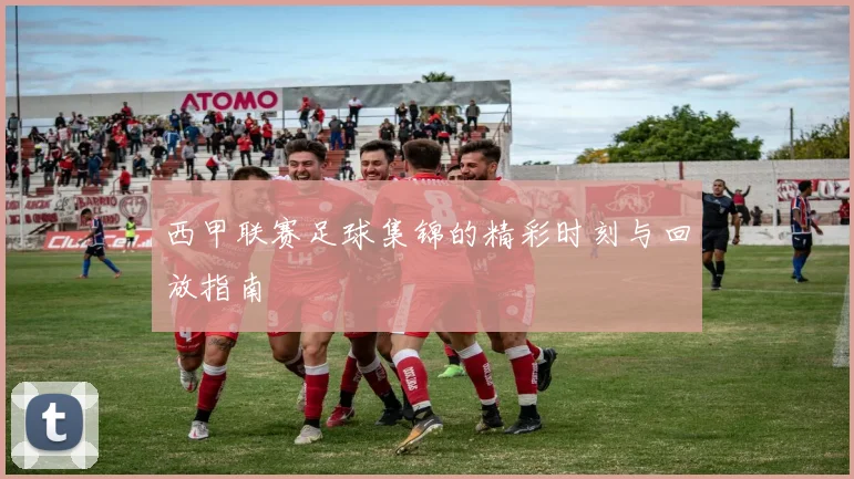 西甲联赛足球集锦的精彩时刻与回放指南