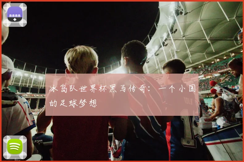 冰岛队世界杯黑马传奇：一个小国的足球梦想