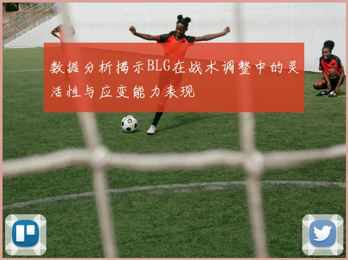 数据分析揭示BLG在战术调整中的灵活性与应变能力表现